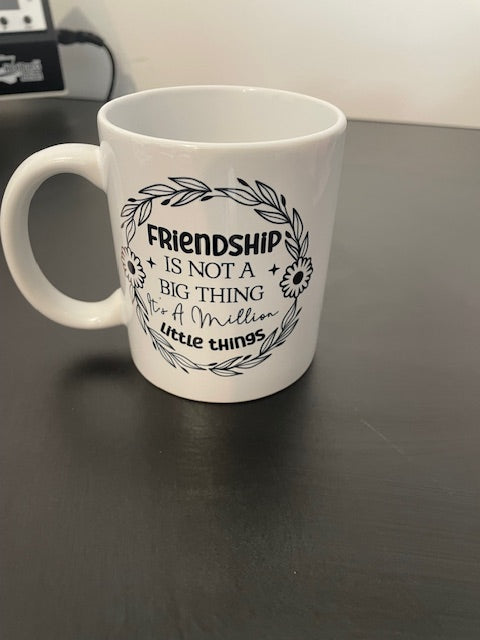 White Ceramic Coffee Mug – 11oz  Friendship is not a Big Thing. It is a Million Little Things