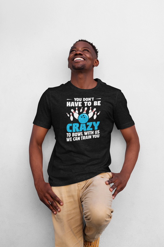 T-Shirt - You Don't Have to be Crazy to Bowl with Us. We Can Train You.